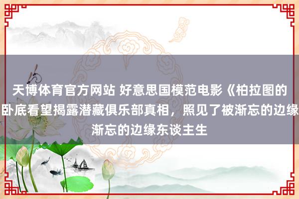天博体育官方网站 好意思国模范电影《柏拉图的电影》：卧底看望揭露潜藏俱乐部真相，照见了被渐忘的边缘东谈主生