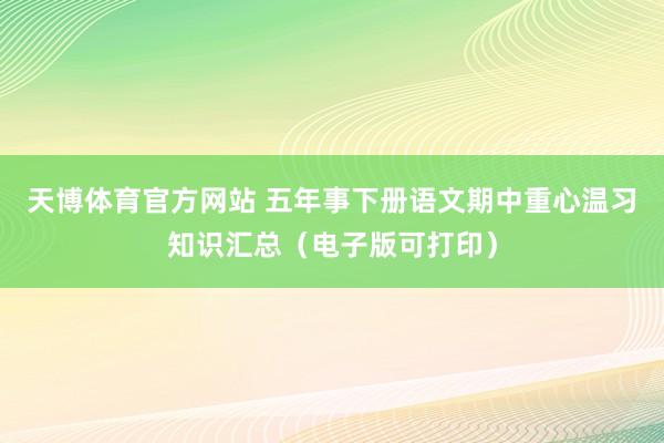 天博体育官方网站 五年事下册语文期中重心温习知识汇总（电子版可打印）