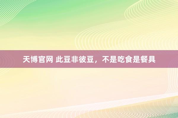 天博官网 此豆非彼豆，不是吃食是餐具
