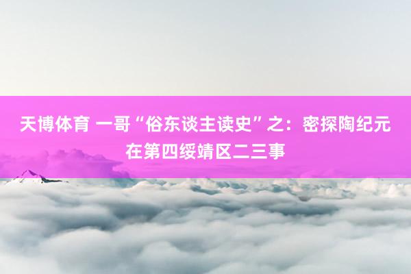 天博体育 一哥“俗东谈主读史”之：密探陶纪元在第四绥靖区二三事