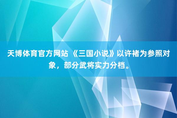 天博体育官方网站 《三国小说》以许褚为参照对象，部分武将实力分档。