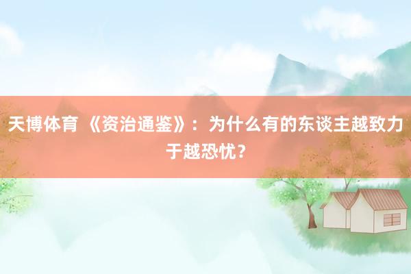 天博体育 《资治通鉴》：为什么有的东谈主越致力于越恐忧？