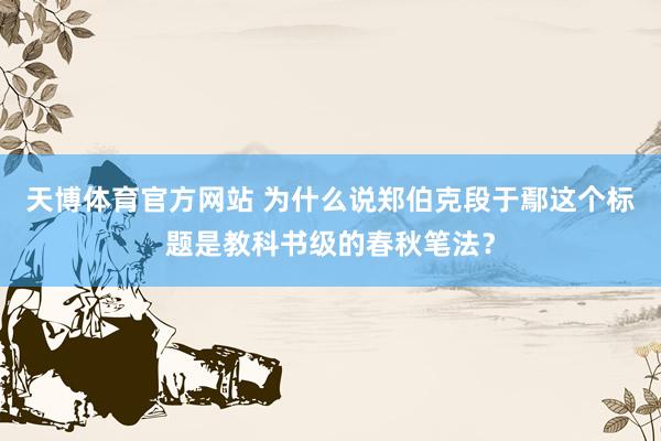 天博体育官方网站 为什么说郑伯克段于鄢这个标题是教科书级的春秋笔法？