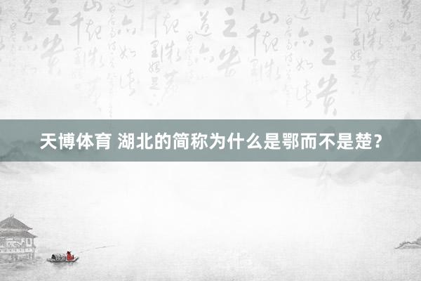 天博体育 湖北的简称为什么是鄂而不是楚？
