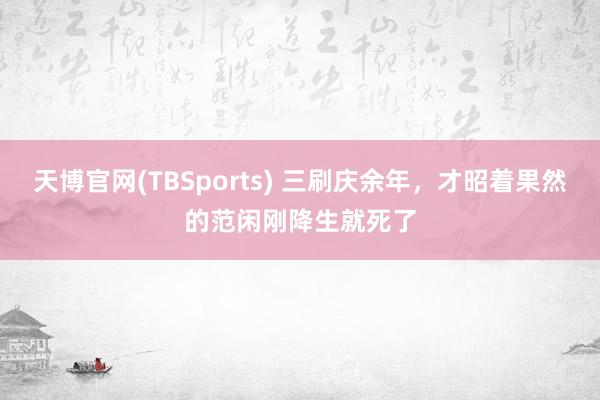 天博官网(TBSports) 三刷庆余年，才昭着果然的范闲刚降生就死了