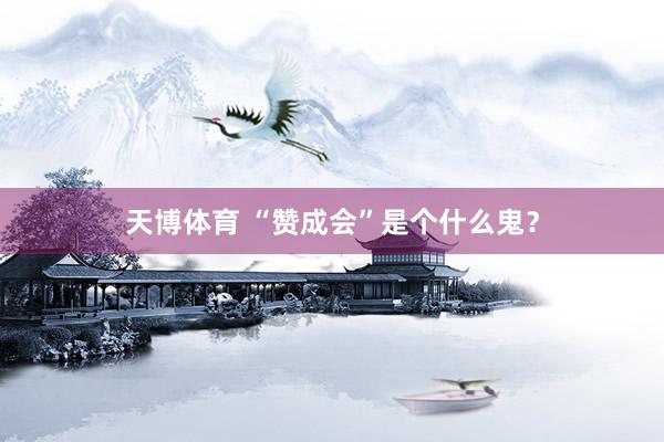 天博体育 “赞成会”是个什么鬼？