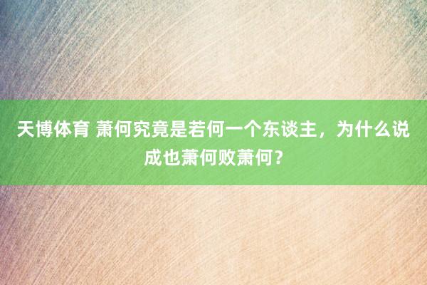 天博体育 萧何究竟是若何一个东谈主，为什么说成也萧何败萧何？