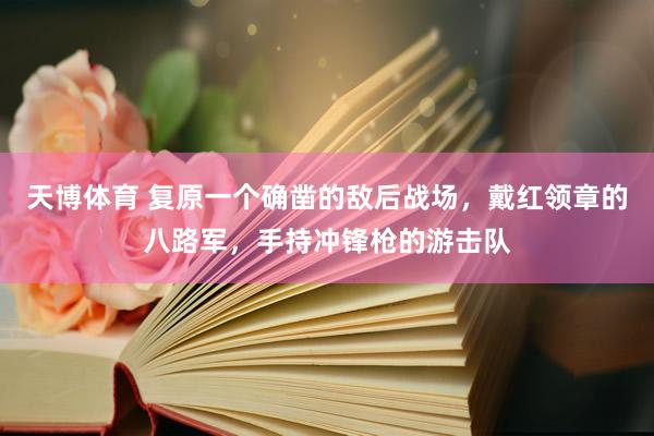 天博体育 复原一个确凿的敌后战场，戴红领章的八路军，手持冲锋枪的游击队
