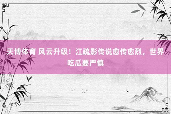 天博体育 风云升级！江疏影传说愈传愈烈，世界吃瓜要严慎
