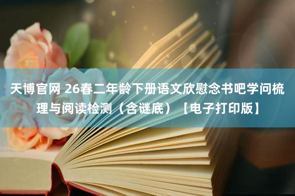 天博官网 26春二年龄下册语文欣慰念书吧学问梳理与阅读检测（含谜底）【电子打印版】