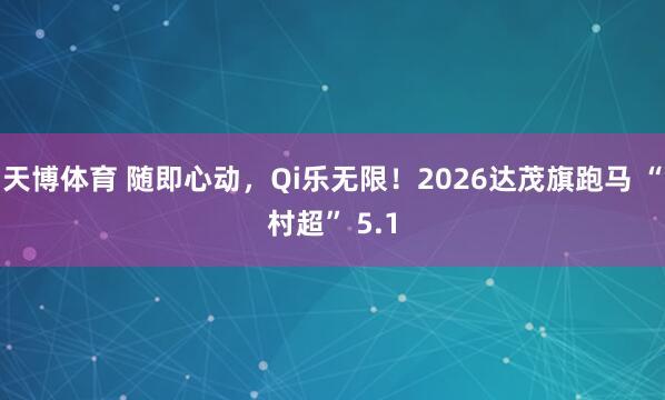 天博体育 随即心动，Qi乐无限！2026达茂旗跑马 “村超” 5.1