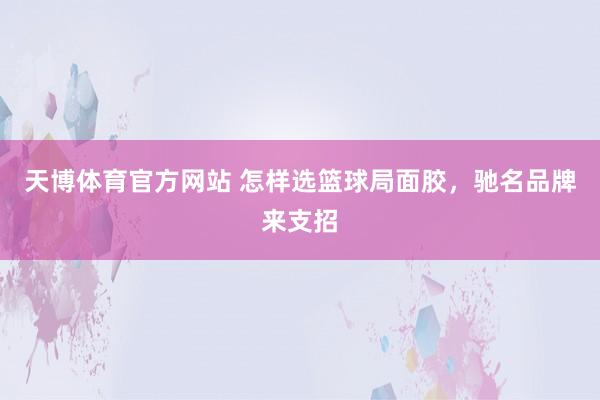 天博体育官方网站 怎样选篮球局面胶，驰名品牌来支招