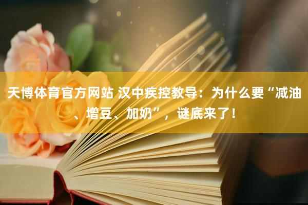 天博体育官方网站 汉中疾控教导：为什么要“减油、增豆、加奶”，谜底来了！