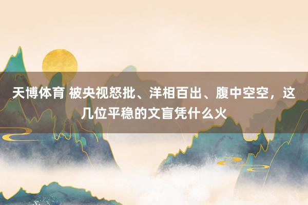天博体育 被央视怒批、洋相百出、腹中空空，这几位平稳的文盲凭什么火