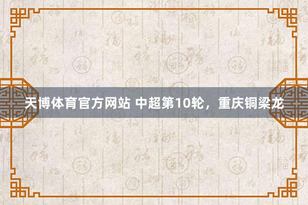天博体育官方网站 中超第10轮，重庆铜梁龙