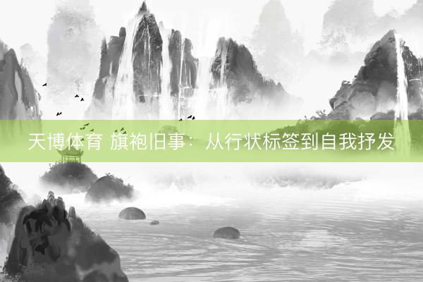天博体育 旗袍旧事：从行状标签到自我抒发