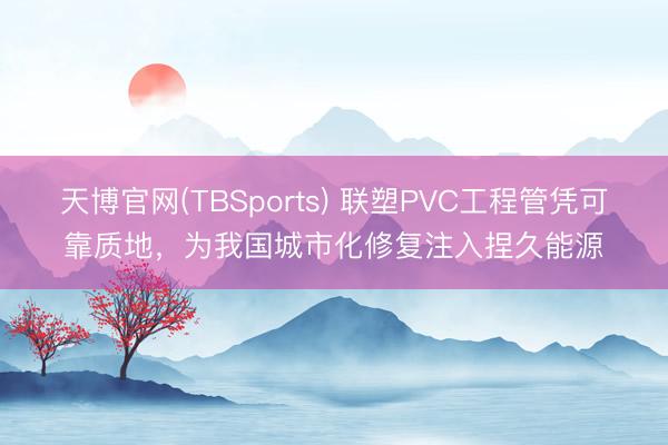 天博官网(TBSports) 联塑PVC工程管凭可靠质地，为我国城市化修复注入捏久能源