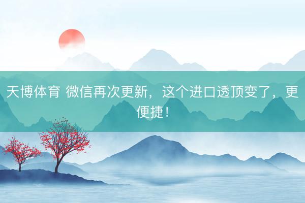 天博体育 微信再次更新，这个进口透顶变了，更便捷！