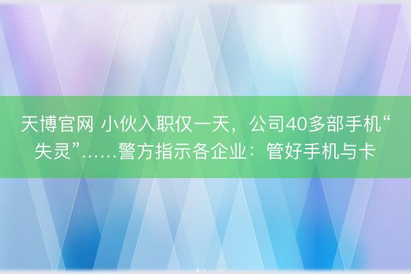 天博官网 小伙入职仅一天，公司40多部手机“失灵”……警方指示各企业：管好手机与卡